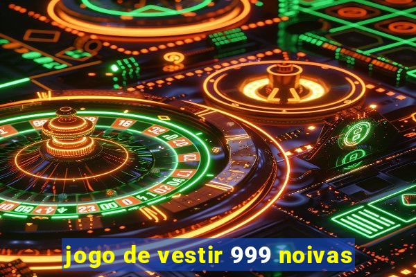 jogo de vestir 999 noivas